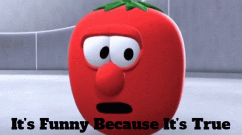 Bob the tomato it’s funny because it’s true)